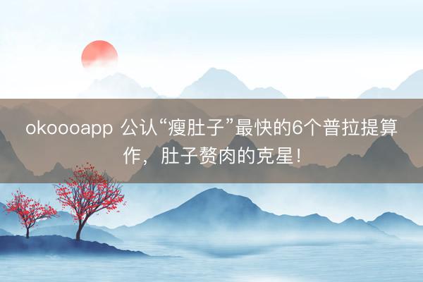 okoooapp 公认“瘦肚子”最快的6个普拉提算作，肚子赘肉的克星！