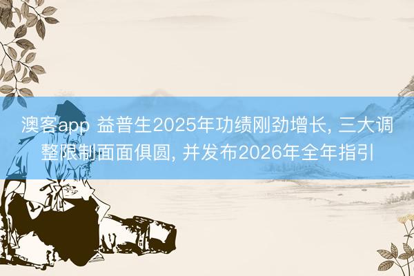 澳客app 益普生2025年功绩刚劲增长, 三大调整限制面面俱圆, 并发布2026年全年指引