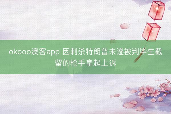 okooo澳客app 因刺杀特朗普未遂被判毕生截留的枪手拿起上诉