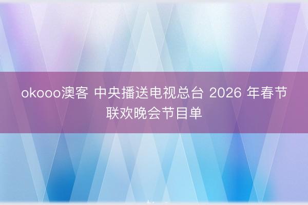 okooo澳客 中央播送电视总台 2026 年春节联欢晚会节目单