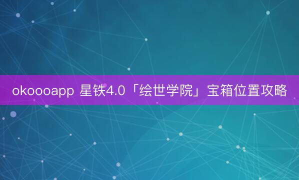 okoooapp 星铁4.0「绘世学院」宝箱位置攻略