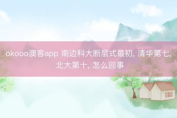 okooo澳客app 南边科大断层式最初, 清华第七, 北大第十, 怎么回事