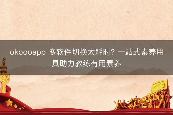 okoooapp 多软件切换太耗时? 一站式素养用具助力教练有用素养