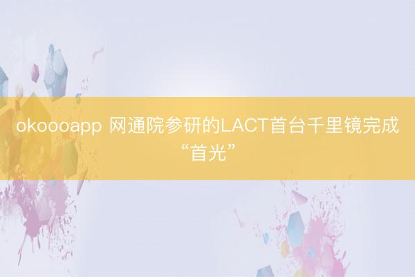 okoooapp 网通院参研的LACT首台千里镜完成“首光”