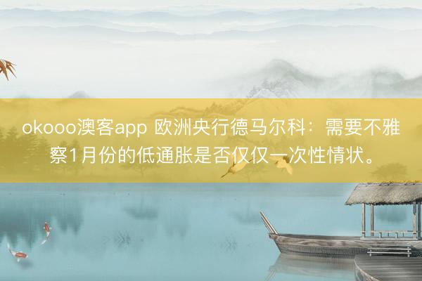 okooo澳客app 欧洲央行德马尔科：需要不雅察1月份的低通胀是否仅仅一次性情状。