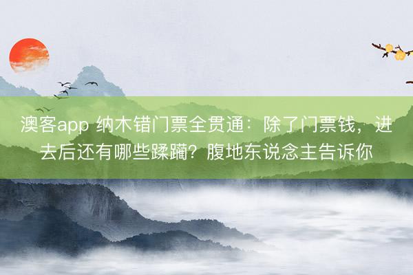 澳客app 纳木错门票全贯通：除了门票钱，进去后还有哪些蹂躏？腹地东说念主告诉你