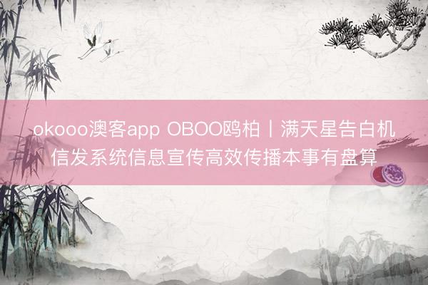 okooo澳客app OBOO鸥柏丨满天星告白机信发系统信息宣传高效传播本事有盘算