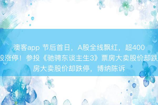 澳客app 节后首日,A股全线飘红,超4000股高涨,百股涨停!参投《驰骋东谈主生3》票房大卖股价却跌停,博纳陈诉