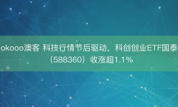 okooo澳客 科技行情节后驱动，科创创业ETF国泰（588360）收涨超1.1%