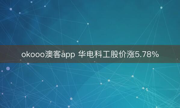 okooo澳客app 华电科工股价涨5.78%