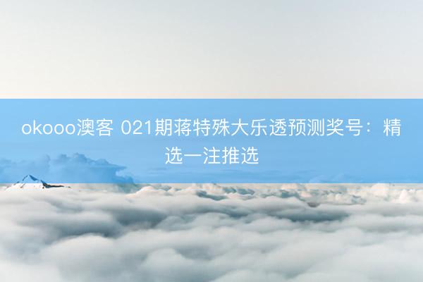 okooo澳客 021期蒋特殊大乐透预测奖号:精选一注推选