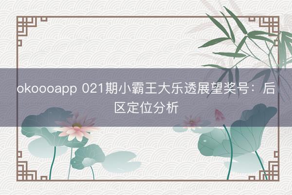 okoooapp 021期小霸王大乐透展望奖号:后区定位分析