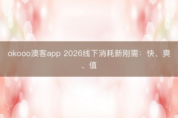 okooo澳客app 2026线下消耗新刚需:快、爽、值