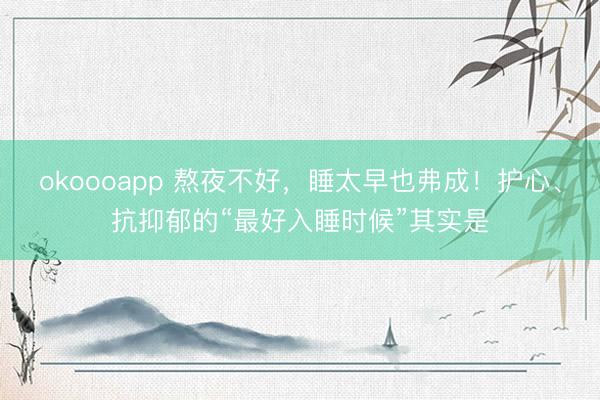okoooapp 熬夜不好，睡太早也弗成！护心、抗抑郁的“最好入睡时候”其实是