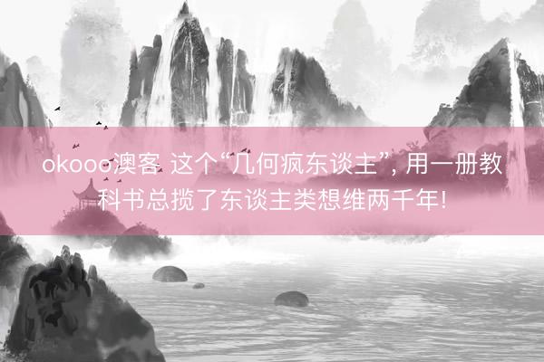 okooo澳客 这个“几何疯东谈主”， 用一册教科书总揽了东谈主类想维两千年!