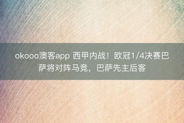 okooo澳客app 西甲内战！欧冠1/4决赛巴萨将对阵马竞，巴萨先主后客