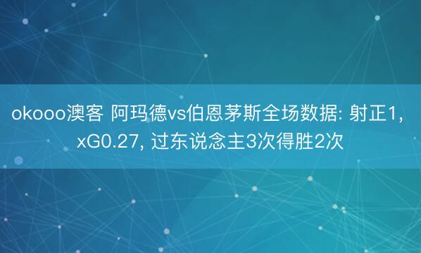 okooo澳客 阿玛德vs伯恩茅斯全场数据: 射正1， xG0.27， 过东说念主3次得胜2次
