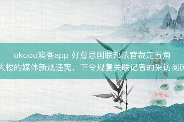 okooo澳客app 好意思国联邦法官裁定五角大楼的媒体新规违宪，下令规复关联记者的采访阅历