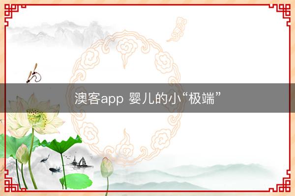 澳客app 婴儿的小“极端”