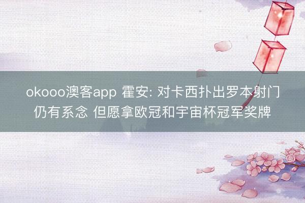 okooo澳客app 霍安: 对卡西扑出罗本射门仍有系念 但愿拿欧冠和宇宙杯冠军奖牌