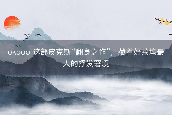 okooo 这部皮克斯“翻身之作”，藏着好莱坞最大的抒发窘境