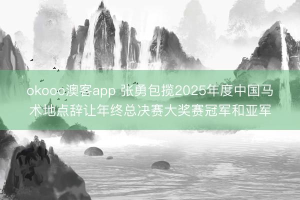okooo澳客app 张勇包揽2025年度中国马术地点辞让年终总决赛大奖赛冠军和亚军