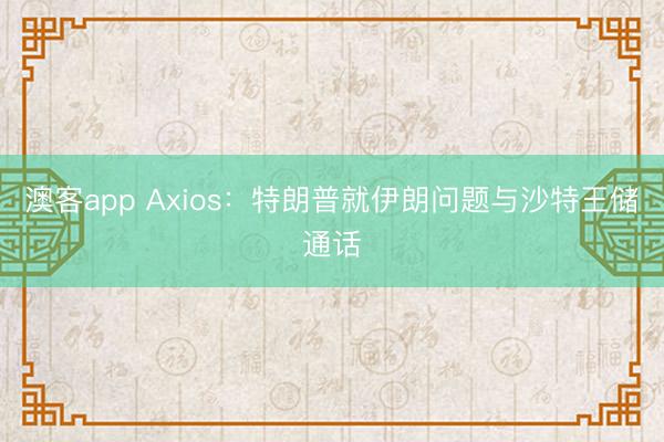 澳客app Axios：特朗普就伊朗问题与沙特王储通话