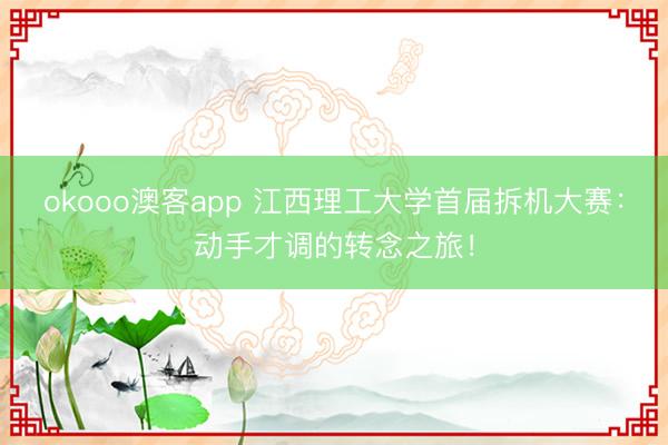 okooo澳客app 江西理工大学首届拆机大赛:动手才调的转念之旅!
