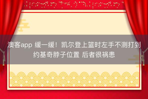 澳客app 缓一缓！凯尔登上篮时左手不测打到约基奇脖子位置 后者很祸患