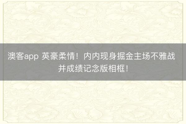 澳客app 英豪柔情！内内现身掘金主场不雅战 并成绩记念版相框！