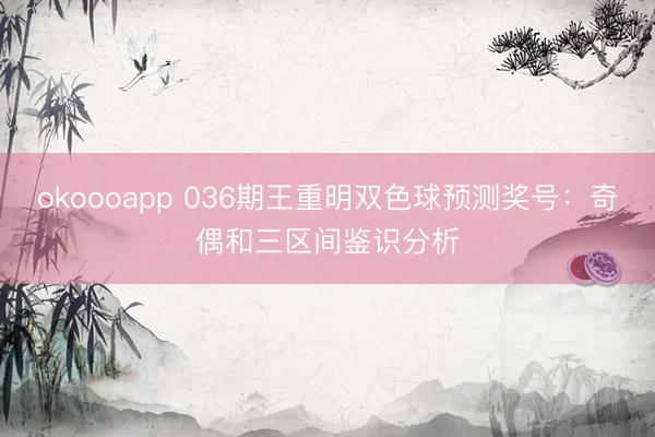 okoooapp 036期王重明双色球预测奖号:奇偶和三区间鉴识分析
