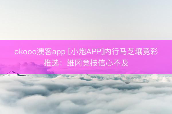 okooo澳客app [小炮APP]内行马芝壤竞彩推选：维冈竞技信心不及