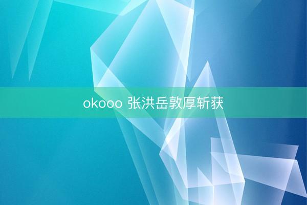 okooo 张洪岳敦厚斩获