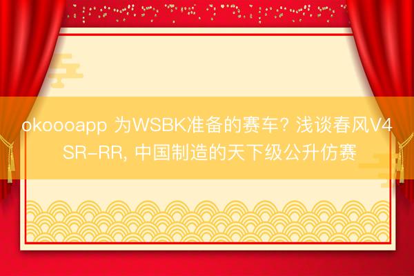 okoooapp 为WSBK准备的赛车? 浅谈春风V4 SR-RR， 中国制造的天下级公升仿赛
