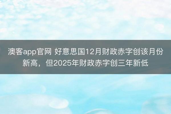 澳客app官网 好意思国12月财政赤字创该月份新高，但2025年财政赤字创三年新低