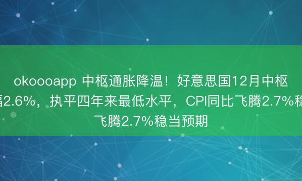 okoooapp 中枢通胀降温！好意思国12月中枢CPI涨幅2.6%，执平四年来最低水平，CPI同比飞腾2.7%稳当预期