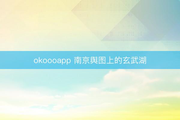 okoooapp 南京舆图上的玄武湖