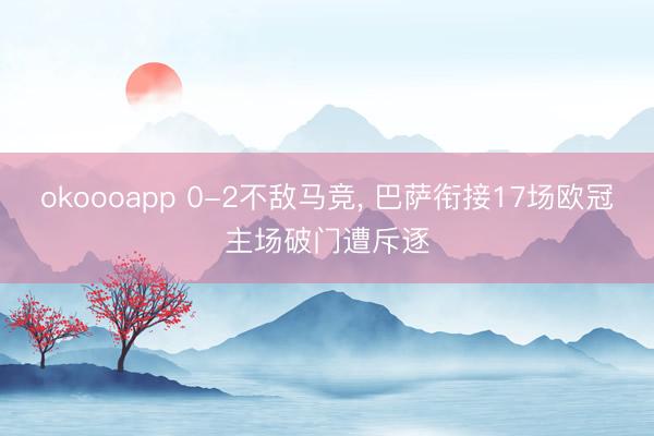 okoooapp 0-2不敌马竞, 巴萨衔接17场欧冠主场破门遭斥逐
