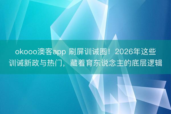 okooo澳客app 刷屏训诫圈！2026年这些训诫新政与热门，藏着育东说念主的底层逻辑