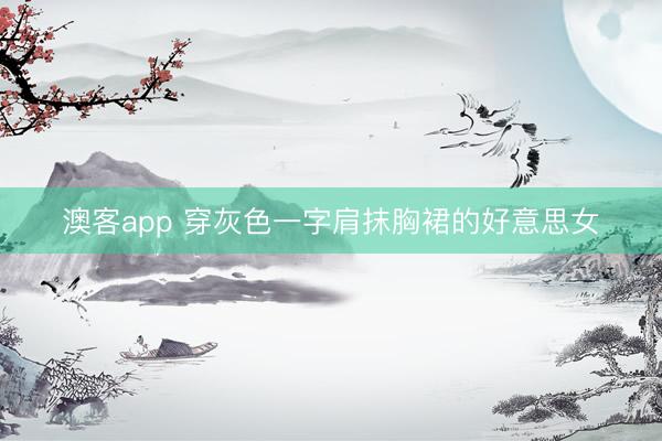 澳客app 穿灰色一字肩抹胸裙的好意思女