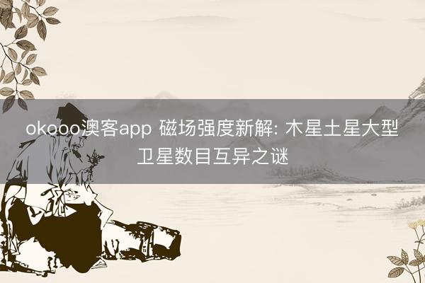 okooo澳客app 磁场强度新解: 木星土星大型卫星数目互异之谜