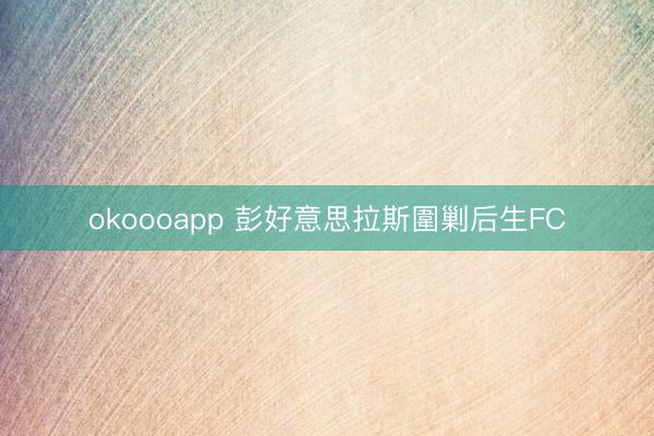 okoooapp 彭好意思拉斯圍剿后生FC