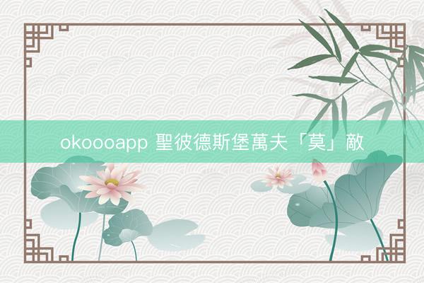 okoooapp 聖彼德斯堡萬夫「莫」敵
