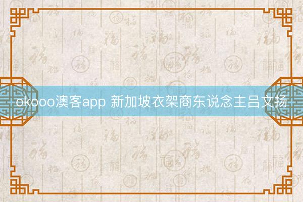 okooo澳客app 新加坡衣架商东说念主吕文扬