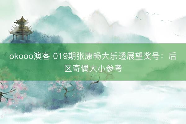 okooo澳客 019期张康畅大乐透展望奖号：后区奇偶大小参考