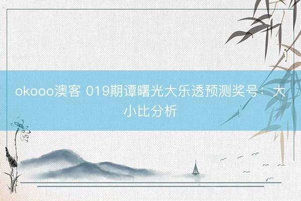 okooo澳客 019期谭曙光大乐透预测奖号：大小比分析