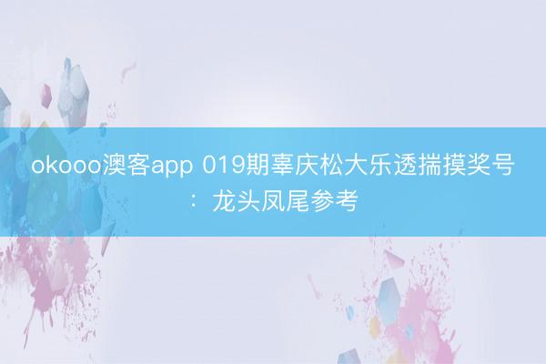 okooo澳客app 019期辜庆松大乐透揣摸奖号：龙头凤尾参考