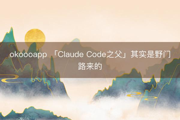 okoooapp 「Claude Code之父」其实是野门路来的