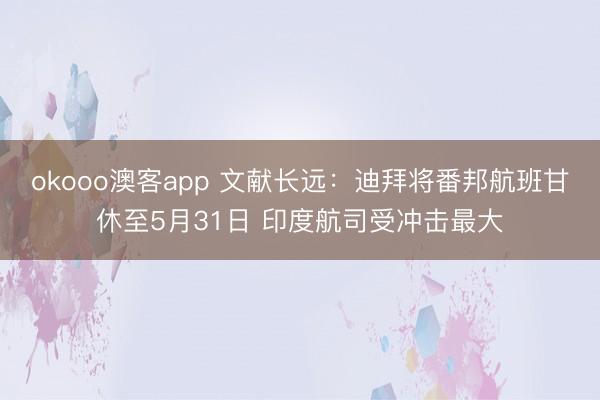 okooo澳客app 文献长远:迪拜将番邦航班甘休至5月31日 印度航司受冲击最大