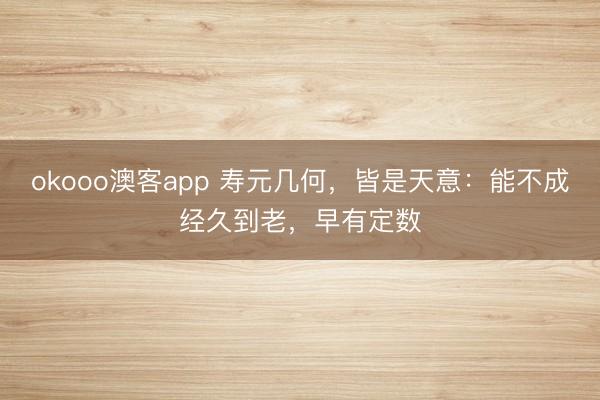 okooo澳客app 寿元几何，皆是天意：能不成经久到老，早有定数